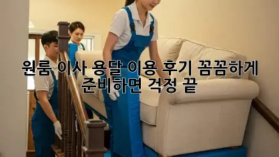 원룸 이사, 용달 이용 후기: 꼼꼼하게 준비하면 걱정 끝!