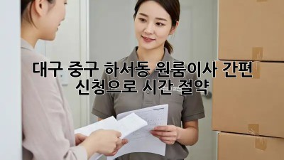 대구 중구 하서동 원룸이사? 간편 신청으로 시간 절약! ✨